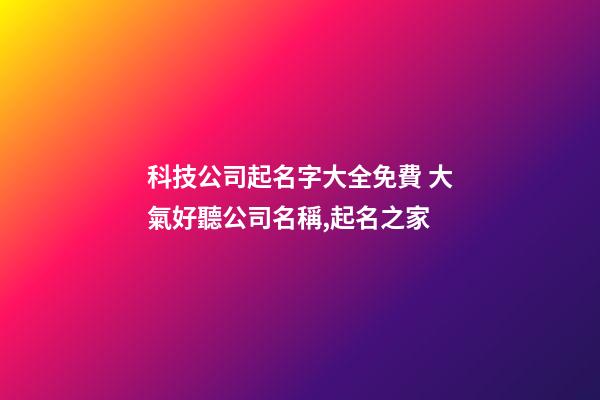 科技公司起名字大全免費 大氣好聽公司名稱,起名之家